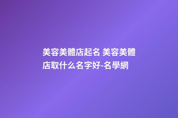 美容美體店起名 美容美體店取什么名字好-名學網-第1張-店鋪起名-玄機派